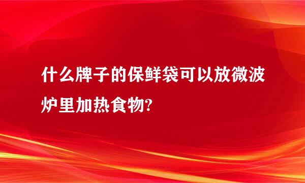 什么牌子的保鲜袋可以放微波炉里加热食物?