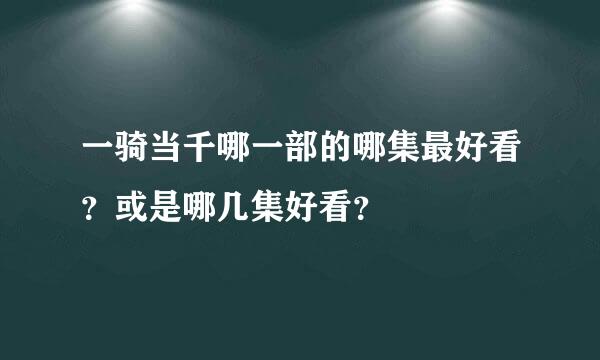 一骑当千哪一部的哪集最好看？或是哪几集好看？