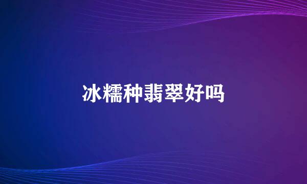 冰糯种翡翠好吗