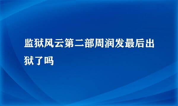 监狱风云第二部周润发最后出狱了吗