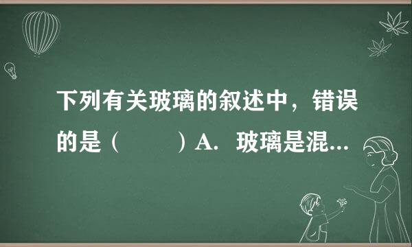 下列有关玻璃的叙述中，错误的是（　　）A．玻璃是混合物，玻璃不是晶体B．制造玻璃的原料石灰石和黏土C