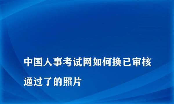 
中国人事考试网如何换已审核通过了的照片
