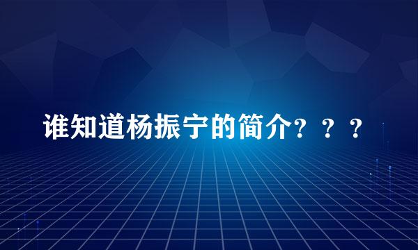 谁知道杨振宁的简介？？？