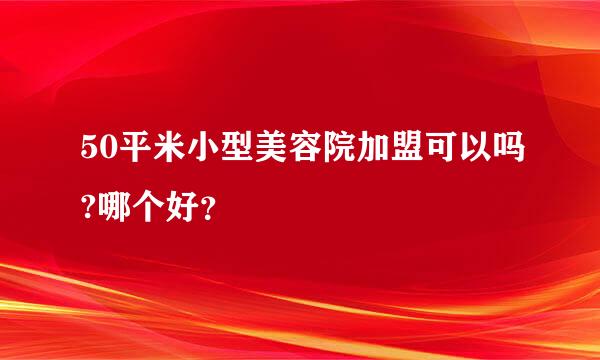 50平米小型美容院加盟可以吗?哪个好？