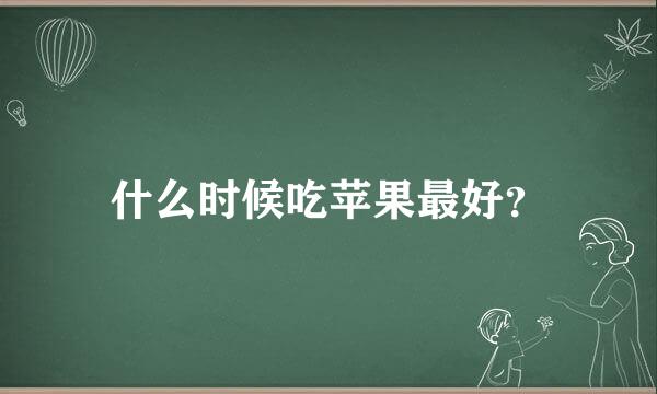 什么时候吃苹果最好？