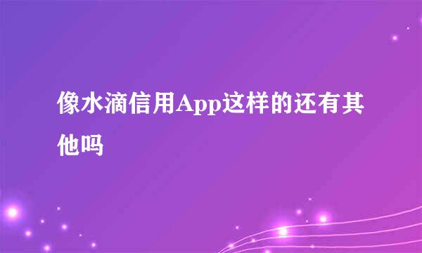 像水滴信用App这样的还有其他吗