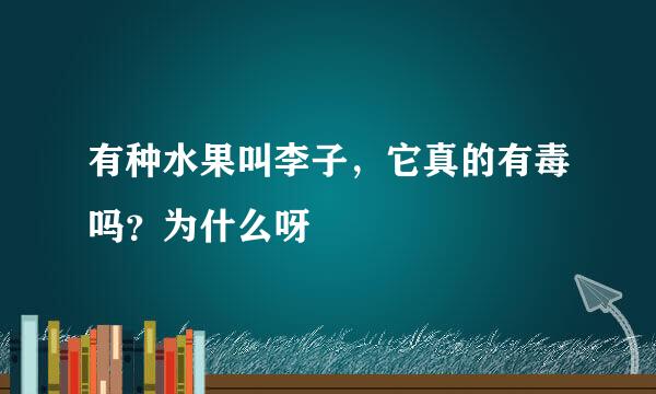 有种水果叫李子，它真的有毒吗？为什么呀