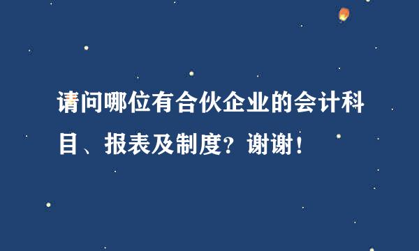 请问哪位有合伙企业的会计科目、报表及制度？谢谢！