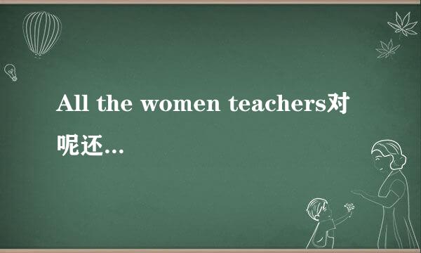 All the women teachers对呢还是All the woman teachers对啊?