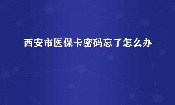 西安市医保卡密码忘了怎么办