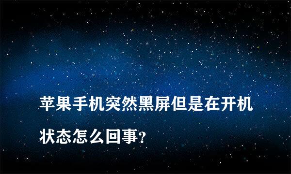 
苹果手机突然黑屏但是在开机状态怎么回事？
