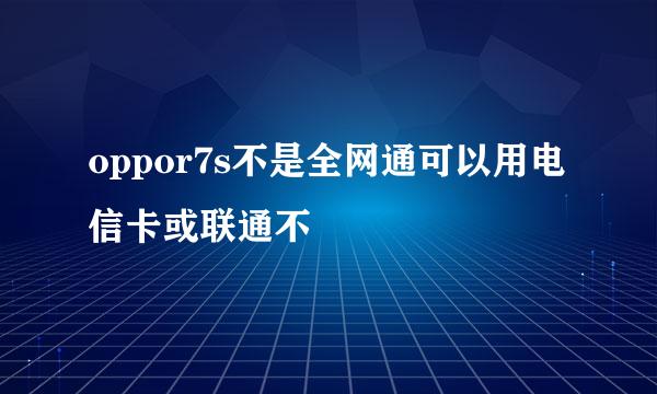 oppor7s不是全网通可以用电信卡或联通不