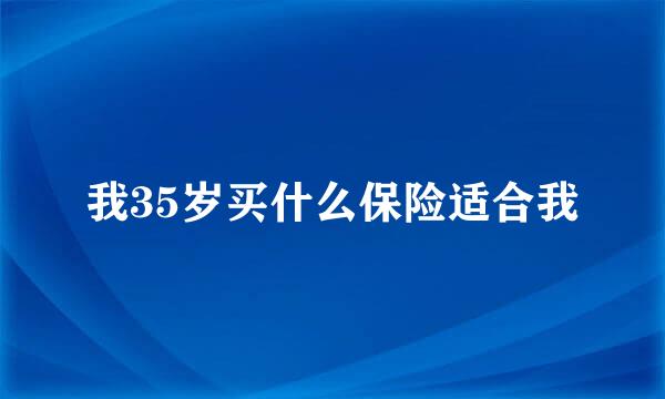 我35岁买什么保险适合我