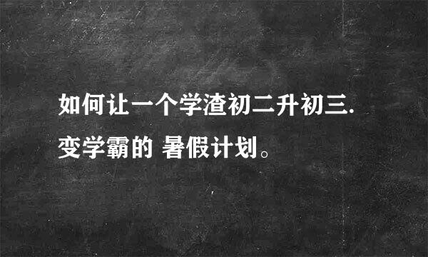 如何让一个学渣初二升初三.变学霸的 暑假计划。