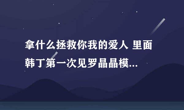 拿什么拯救你我的爱人 里面  韩丁第一次见罗晶晶模特表演时候放的那首歌曲