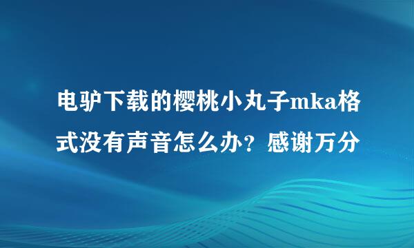 电驴下载的樱桃小丸子mka格式没有声音怎么办？感谢万分