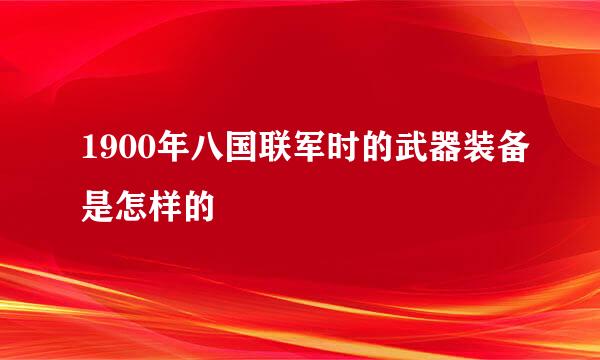 1900年八国联军时的武器装备是怎样的