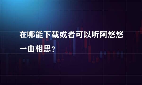 在哪能下载或者可以听阿悠悠一曲相思？