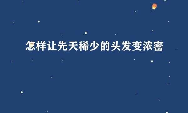 怎样让先天稀少的头发变浓密