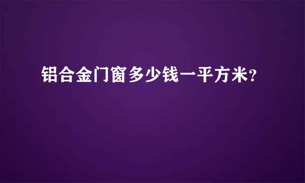 铝合金门窗多少钱一平方米？