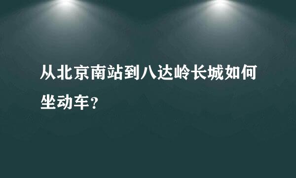 从北京南站到八达岭长城如何坐动车？