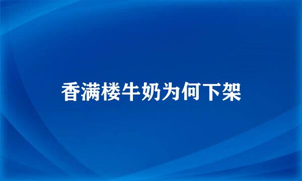 香满楼牛奶为何下架