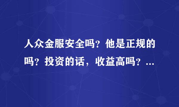 人众金服安全吗？他是正规的吗？投资的话，收益高吗？大家给我说下呗。