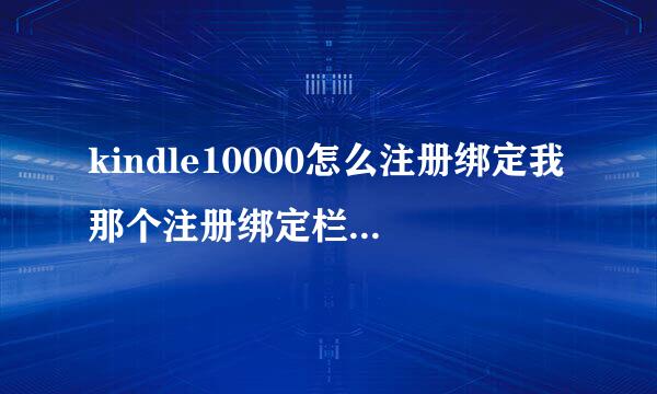 kindle10000怎么注册绑定我那个注册绑定栏之前有取关之后又回关了这个公众号现在绑定的跳不出