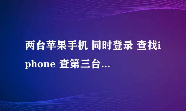 两台苹果手机 同时登录 查找iphone 查第三台手机的位置时 第三台手机会有提示吗