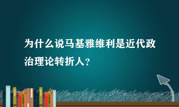 为什么说马基雅维利是近代政治理论转折人？