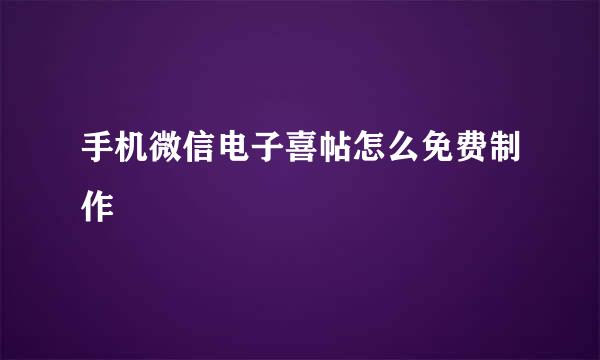 手机微信电子喜帖怎么免费制作