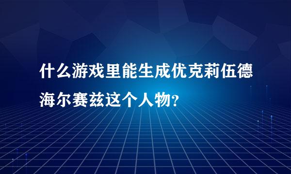 什么游戏里能生成优克莉伍德海尔赛兹这个人物？