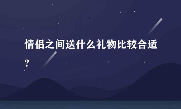 情侣之间送什么礼物比较合适？