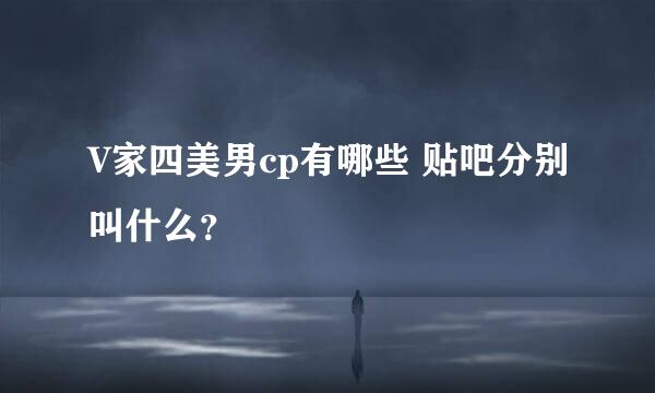 V家四美男cp有哪些 贴吧分别叫什么？