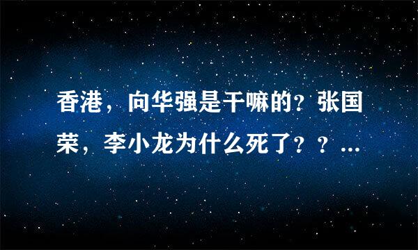 香港，向华强是干嘛的？张国荣，李小龙为什么死了？？ 请问高手？详细点说？？现在做什么工作好做？？