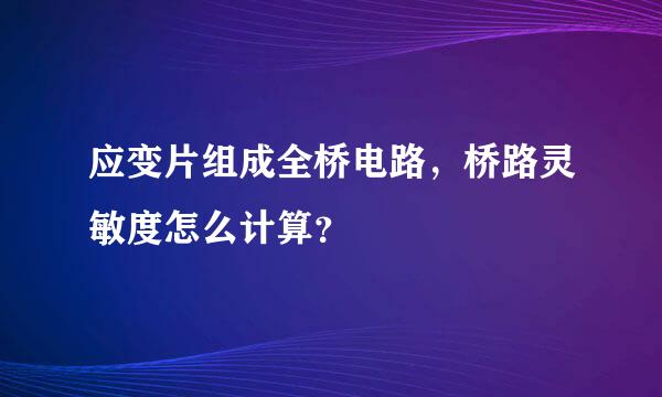 应变片组成全桥电路，桥路灵敏度怎么计算？