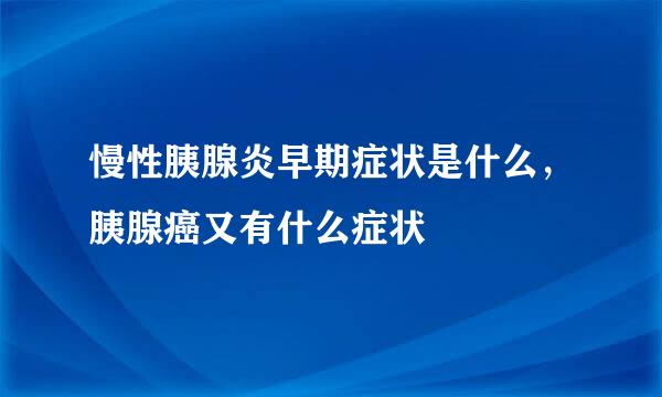 慢性胰腺炎早期症状是什么，胰腺癌又有什么症状