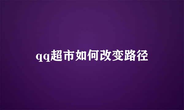 qq超市如何改变路径