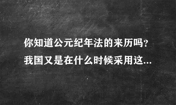 你知道公元纪年法的来历吗？我国又是在什么时候采用这种纪年法的？