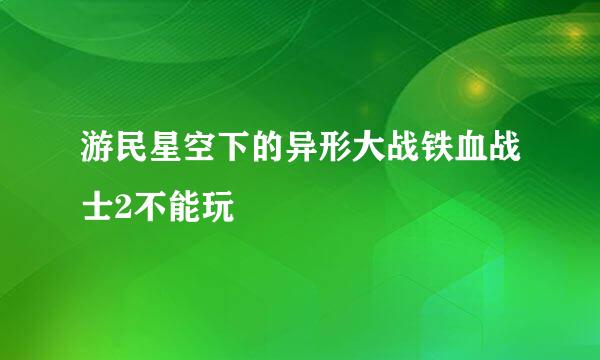 游民星空下的异形大战铁血战士2不能玩