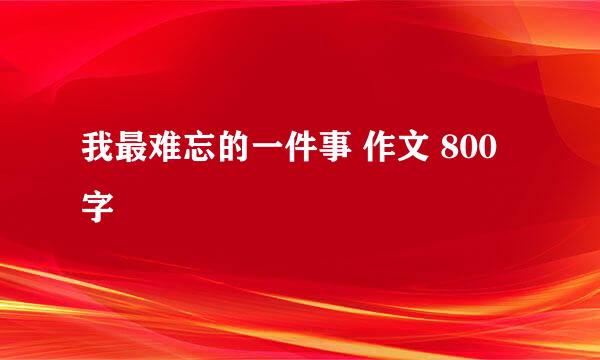 我最难忘的一件事 作文 800字