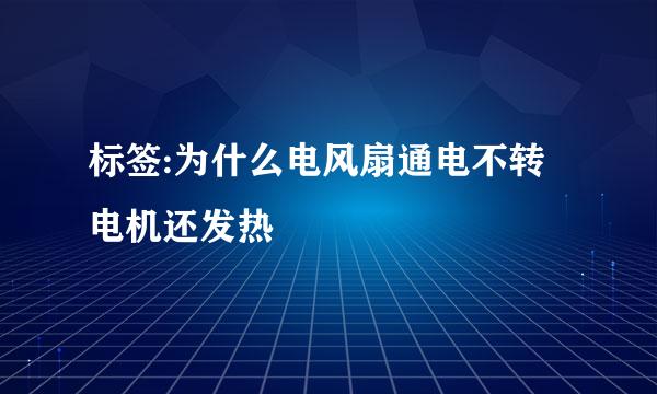 标签:为什么电风扇通电不转电机还发热