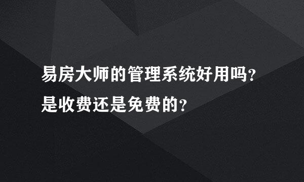 易房大师的管理系统好用吗？是收费还是免费的？