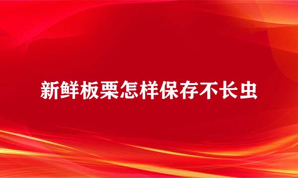 新鲜板栗怎样保存不长虫