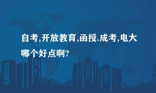 自考,开放教育,函授.成考,电大哪个好点啊?