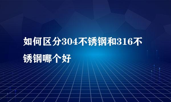 如何区分304不锈钢和316不锈钢哪个好