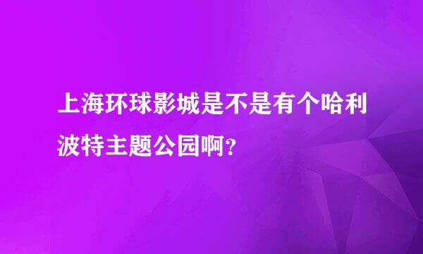 上海环球影城是不是有个哈利波特主题公园啊？