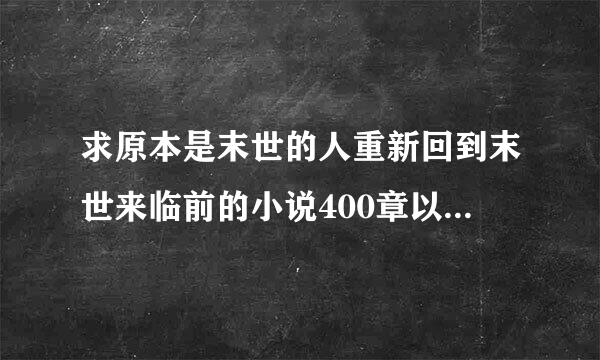 求原本是末世的人重新回到末世来临前的小说400章以上女主滚