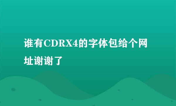 谁有CDRX4的字体包给个网址谢谢了