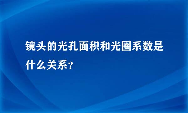 镜头的光孔面积和光圈系数是什么关系？